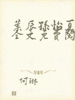 叶辰孙怡夏若雪全文免费阅读 小说