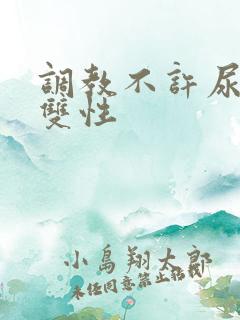 调教不许尿bl双性