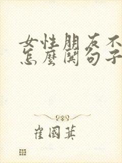 女性朋友不开心怎么哄句子