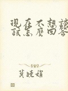 现在不想谈恋爱该怎么回答