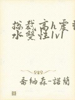 总裁高h震动喷水双性1v1