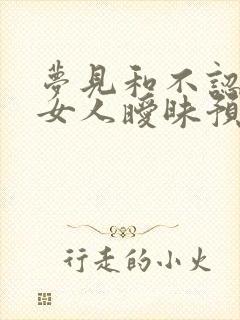 梦见和不认识的女人暧昧预示着什么