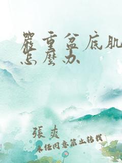 严重盆底肌松弛怎么办