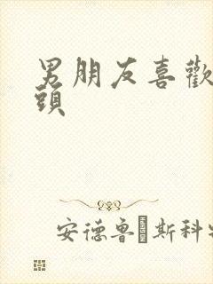 男朋友喜欢吃奶头