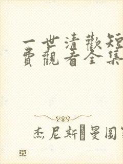 一世清欢短剧免费观看全集