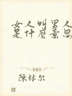 女人叫男人先生是什么意思