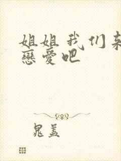 姐姐 我们来谈恋爱吧