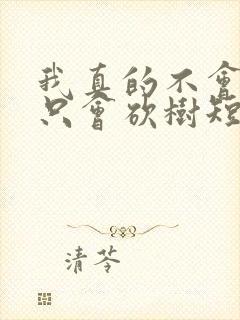 我真的不会修仙只会砍树短剧