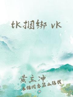 tk捆绑 vk