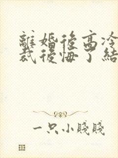 离婚后高冷女总裁后悔了结局