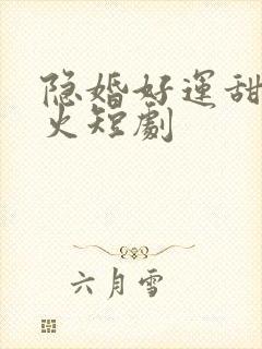 隐婚好运甜妻爆火短剧