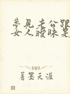 梦见老公跟其他女人暧昧是啥意思