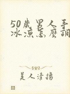 50岁男人手脚冰凉怎么调理