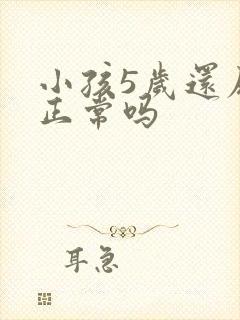 小孩5岁还尿床正常吗