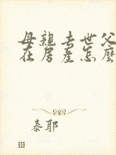 母亲去世父亲健在房产怎么继承