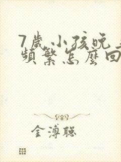 7岁小孩晚上尿频繁怎么回事