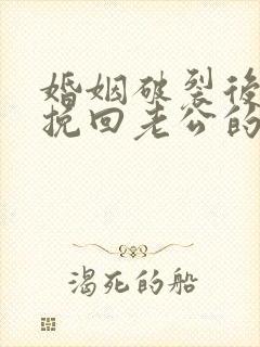 婚姻破裂后如何挽回老公的心