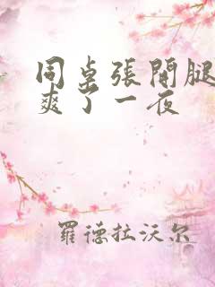 同桌张开腿让我爽了一夜