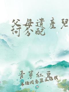 父母遗产儿女如何分配