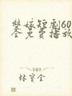 双嫁短剧60集全免费播放