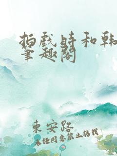 拍戏时和韩影帝笔趣阁