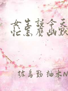 女生说今天特别忙怎么幽默回复