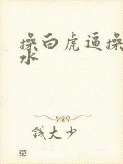 操白虎逼操到喷水