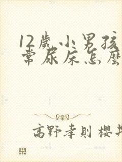 12岁小男孩经常尿床怎么办