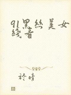 91黑丝美女在线看