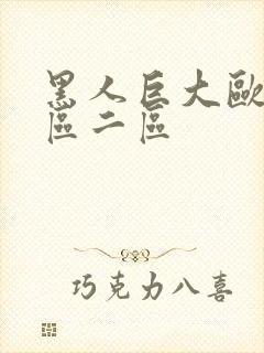 黑人巨大欧美一区二区