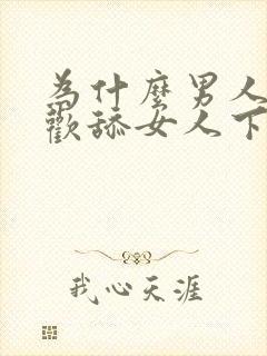 为什么男人都喜欢舔女人下面视频