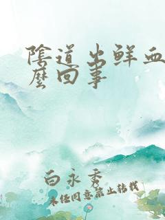 阴道出鲜血是怎么回事