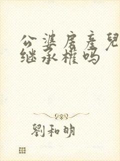 公婆房产儿媳有继承权吗