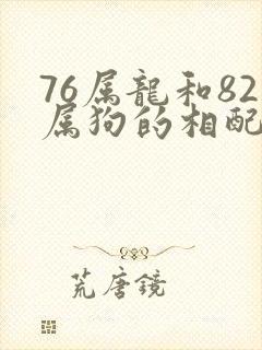 76属龙和82属狗的相配吗
