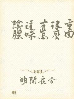 阴道有很重的鱼腥味怎么回事