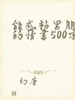 能感动男朋友哭的情书500字