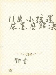 11岁小孩还尿床怎么解决