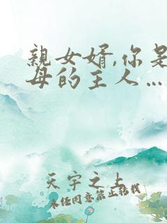 亲女婿,你是岳母的主人…