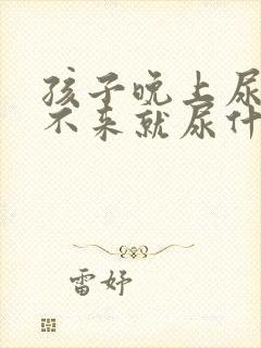 孩子晚上尿床醒不来就尿什么原因