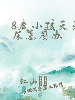 8岁小孩天天尿床怎么办