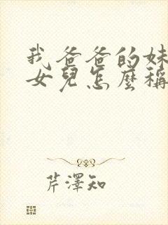 我爸爸的妹妹的女儿怎么称呼