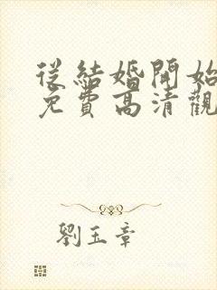 从结婚开始恋爱免费高清观看全集