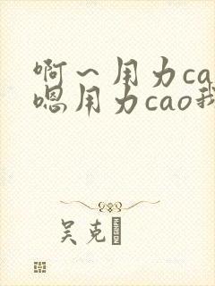 啊～用力cao嗯用力cao我