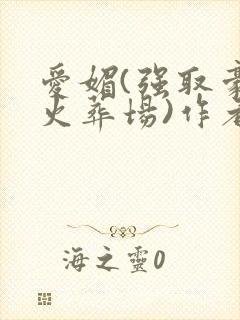 爱媚(强取豪夺火葬场)作者:宁不语