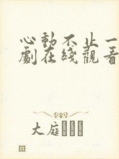 心动不止一刻短剧在线观看完整版免费