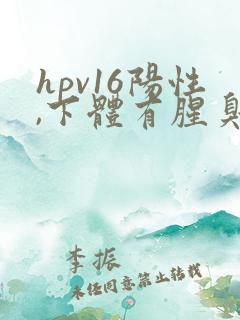 hpv16阳性,下体有腥臭味