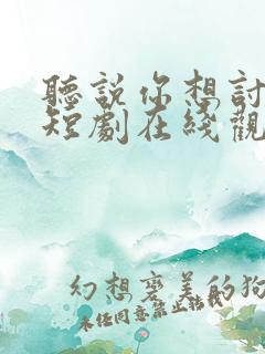 听说你想讨好我短剧在线观看全集