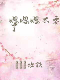 嗯嗯嗯不要太大了