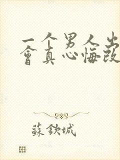 一个男人出轨了会真心悔改吗