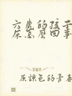 六岁的孩子还尿床怎么回事